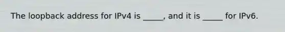 The loopback address for IPv4 is _____, and it is _____ for IPv6.