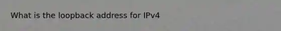 What is the loopback address for IPv4