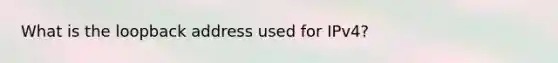 What is the loopback address used for IPv4?