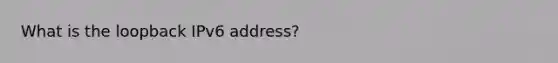 What is the loopback IPv6 address?