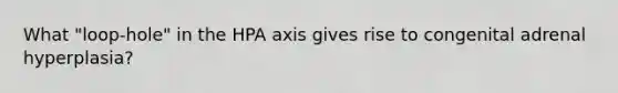 What "loop-hole" in the HPA axis gives rise to congenital adrenal hyperplasia?