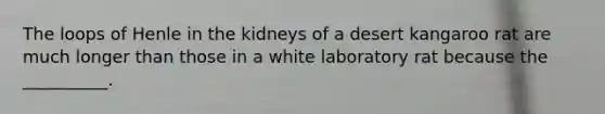 The loops of Henle in the kidneys of a desert kangaroo rat are much longer than those in a white laboratory rat because the __________.