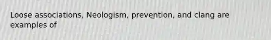 Loose associations, Neologism, prevention, and clang are examples of