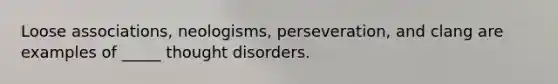 Loose associations, neologisms, perseveration, and clang are examples of _____ thought disorders.