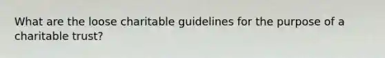 What are the loose charitable guidelines for the purpose of a charitable trust?