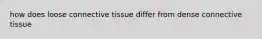 how does loose connective tissue differ from dense connective tissue