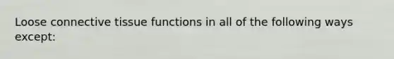 Loose connective tissue functions in all of the following ways except: