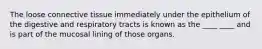 The loose connective tissue immediately under the epithelium of the digestive and respiratory tracts is known as the ____ ____ and is part of the mucosal lining of those organs.