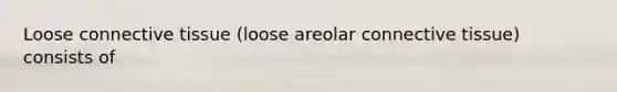 Loose connective tissue (loose areolar connective tissue) consists of