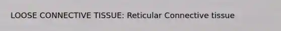 LOOSE CONNECTIVE TISSUE: Reticular Connective tissue