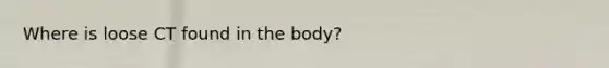 Where is loose CT found in the body?