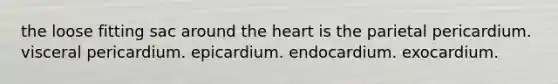 the loose fitting sac around <a href='https://www.questionai.com/knowledge/kya8ocqc6o-the-heart' class='anchor-knowledge'>the heart</a> is the parietal pericardium. visceral pericardium. epicardium. endocardium. exocardium.