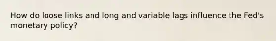 How do loose links and long and variable lags influence the Fed's monetary policy?