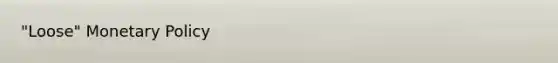 "Loose" <a href='https://www.questionai.com/knowledge/kEE0G7Llsx-monetary-policy' class='anchor-knowledge'>monetary policy</a>