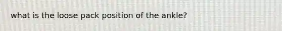 what is the loose pack position of the ankle?