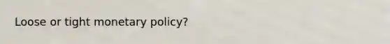 Loose or tight monetary policy?