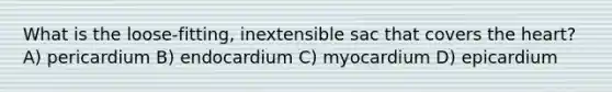 What is the loose-fitting, inextensible sac that covers the heart? A) pericardium B) endocardium C) myocardium D) epicardium