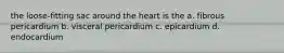 the loose-fitting sac around the heart is the a. fibrous pericardium b. visceral pericardium c. epicardium d. endocardium