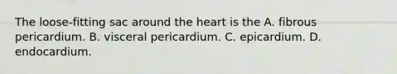 The loose-fitting sac around <a href='https://www.questionai.com/knowledge/kya8ocqc6o-the-heart' class='anchor-knowledge'>the heart</a> is the A. fibrous pericardium. B. visceral pericardium. C. epicardium. D. endocardium.