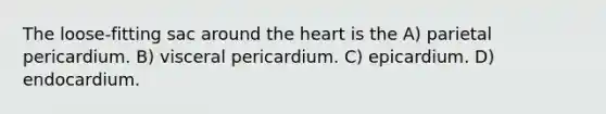 The loose-fitting sac around the heart is the A) parietal pericardium. B) visceral pericardium. C) epicardium. D) endocardium.