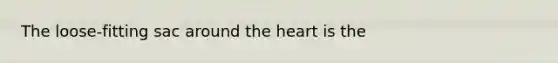 The loose-fitting sac around <a href='https://www.questionai.com/knowledge/kya8ocqc6o-the-heart' class='anchor-knowledge'>the heart</a> is the