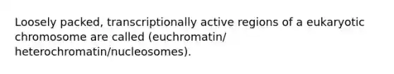 Loosely packed, transcriptionally active regions of a eukaryotic chromosome are called (euchromatin/ heterochromatin/nucleosomes).