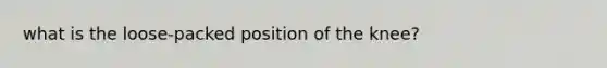 what is the loose-packed position of the knee?