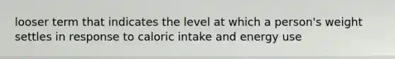 looser term that indicates the level at which a person's weight settles in response to caloric intake and energy use