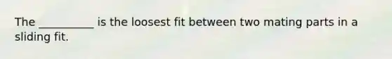 The __________ is the loosest fit between two mating parts in a sliding fit.