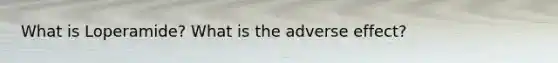What is Loperamide? What is the adverse effect?