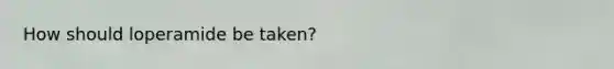 How should loperamide be taken?