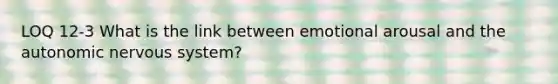 LOQ 12-3 What is the link between emotional arousal and the autonomic nervous system?