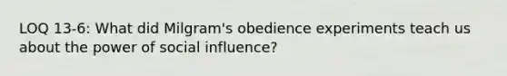 LOQ 13-6: What did Milgram's obedience experiments teach us about the power of social influence?