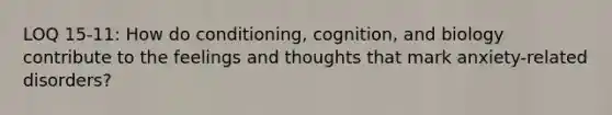 LOQ 15-11: How do conditioning, cognition, and biology contribute to the feelings and thoughts that mark anxiety-related disorders?