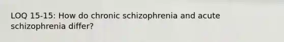 LOQ 15-15: How do chronic schizophrenia and acute schizophrenia differ?