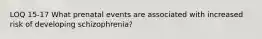 LOQ 15-17 What prenatal events are associated with increased risk of developing schizophrenia?