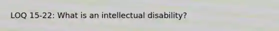 LOQ 15-22: What is an intellectual disability?
