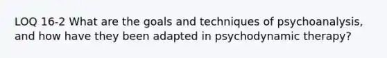 LOQ 16-2 What are the goals and techniques of psychoanalysis, and how have they been adapted in psychodynamic therapy?