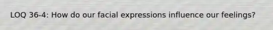 LOQ 36-4: How do our facial expressions influence our feelings?