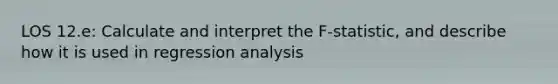 LOS 12.e: Calculate and interpret the F-statistic, and describe how it is used in regression analysis