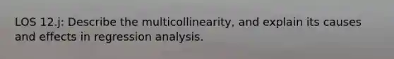 LOS 12.j: Describe the multicollinearity, and explain its causes and effects in regression analysis.