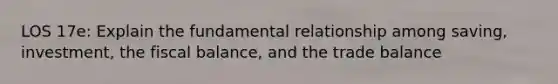 LOS 17e: Explain the fundamental relationship among saving, investment, the fiscal balance, and the trade balance