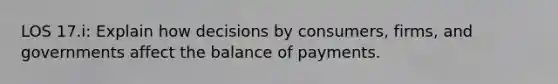 LOS 17.i: Explain how decisions by consumers, firms, and governments affect the balance of payments.