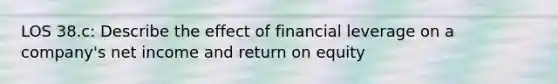 LOS 38.c: Describe the effect of <a href='https://www.questionai.com/knowledge/kAKRU9yp1o-financial-leverage' class='anchor-knowledge'>financial leverage</a> on a company's net income and return on equity