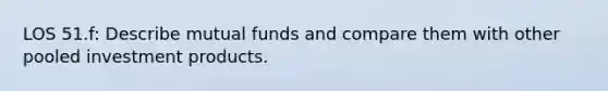 LOS 51.f: Describe mutual funds and compare them with other pooled investment products.