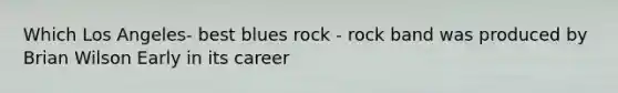 Which Los Angeles- best blues rock - rock band was produced by Brian Wilson Early in its career