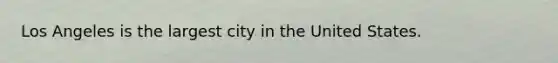 Los Angeles is the largest city in the United States.