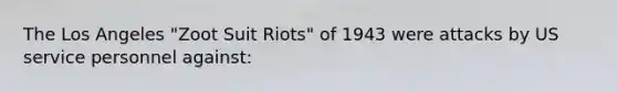 The Los Angeles "Zoot Suit Riots" of 1943 were attacks by US service personnel against: