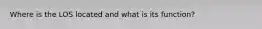 Where is the LOS located and what is its function?