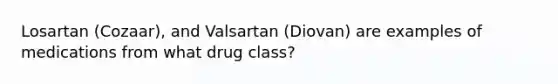 Losartan (Cozaar), and Valsartan (Diovan) are examples of medications from what drug class?